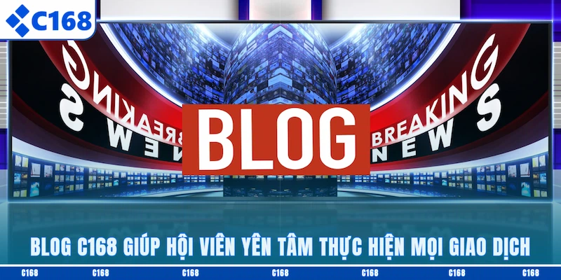 Blog C168 giúp hội viên yên tâm thực hiện mọi giao dịch