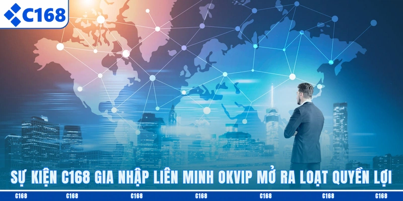 Sự kiện C168 gia nhập liên minh OKVIP mở ra loạt quyền lợi